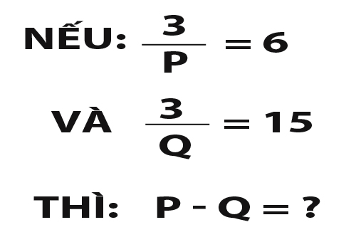 Nếu 3/P =6 và 3/Q = 15 thì P - Q = ?