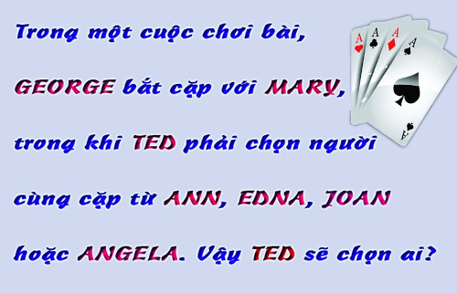 Trong một cuộc chơi bài, GEORGE bắt cặp với MARY, trong khi TED phải chọn người cùng cặp từ ANN, EDNA, JOAN hoặc ANGELA. Vậy TED sẽ chọn ai?