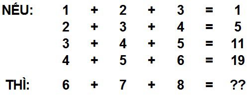 Nếu 1 + 2 + 3 = 1; 2 + 3 + 4 = 5; 3 + 4 + 5 = 11; 4 + 5 + 6 = 19; Thì 6 + 7 + 8 = ??