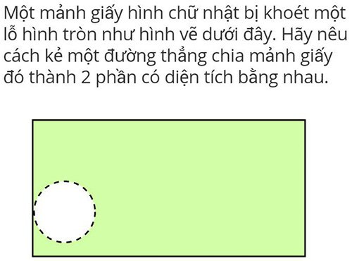 Một mảnh giấy hình chữ nhật bị khoét một lỗ hình tròn. Hãy nêu cách kẻ một đường thẳng chia mảnh giấy đó thành 2 phần có diện tích bằng nhau?