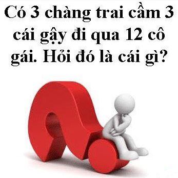 Có 3 chàng trai cầm 3 cái gậy đi qua 12 cô gái. Hỏi đó là cái gì?