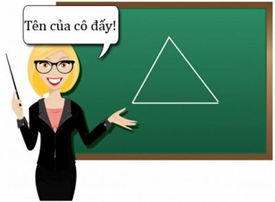 Có một cô giáo vẽ hình tam giác. Hỏi cô giáo đó tên gì?