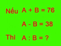 Nếu A + B = 76, A - B = 38, Thì A : B = ?,đố vui IQ,đố vui iq có đáp án,đố vui hình ảnh