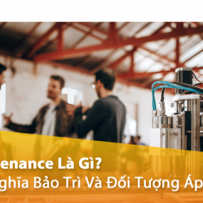 Maintenance Là Gì? Giải Nghĩa Bảo Trì Và Đối Tượng Áp Dụng