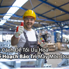 04 Cách Để Tối Ưu Hoá Kế Hoạch Bảo Trì Máy Móc Doanh Nghiệp