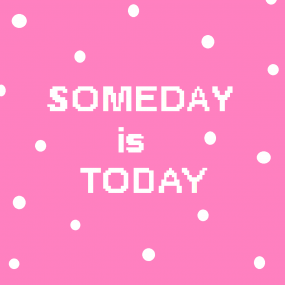 someday is today