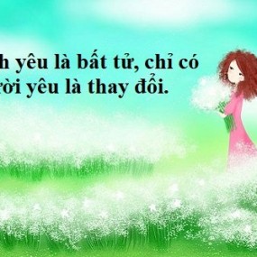 Tình yêu là bất tử , chỉ có người yêu là thay đổi.